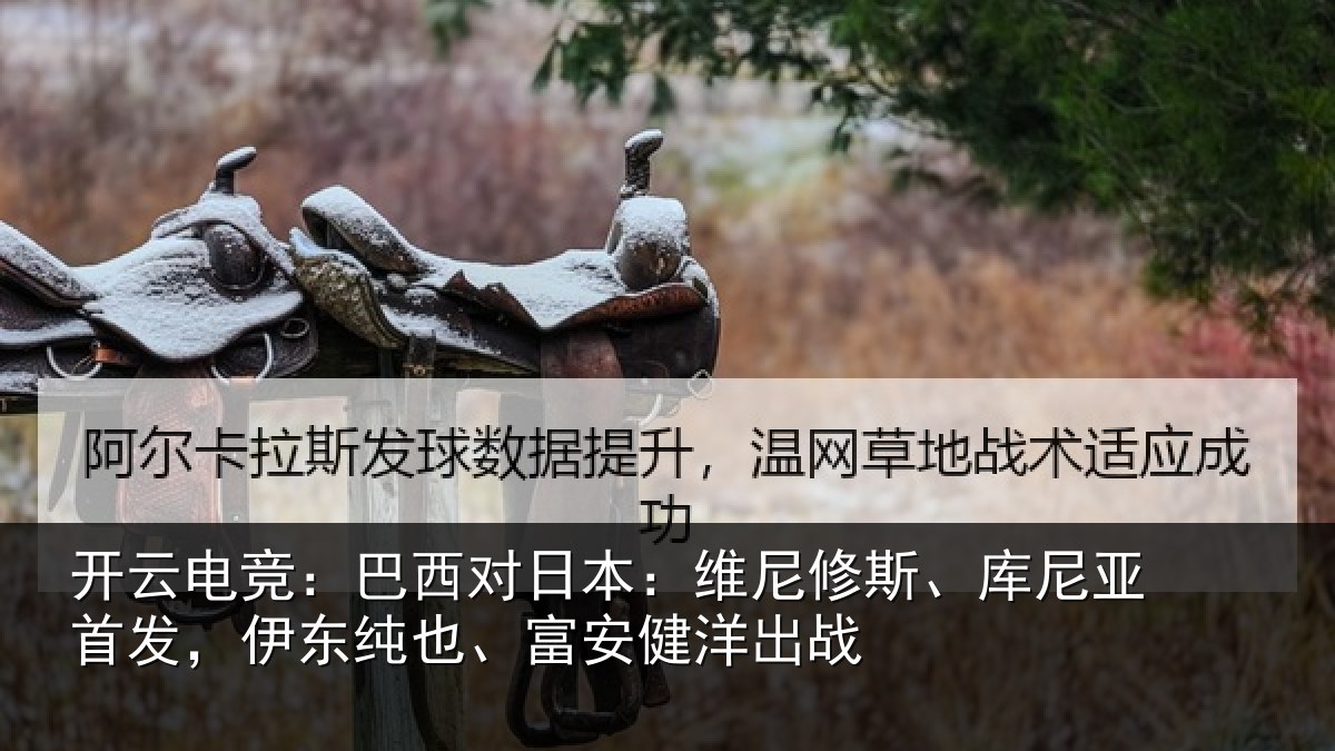 开云电竞:巴西对日本:维尼修斯、库尼亚首发,伊东纯也、富安健洋出战