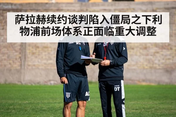 萨拉赫续约谈判陷入僵局之下利物浦前场体系正面临重大调整