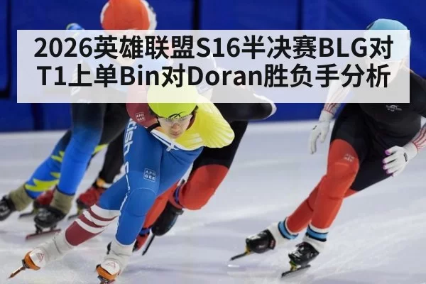 2026英雄联盟S16半决赛BLG对T1上单Bin对Doran胜负手分析